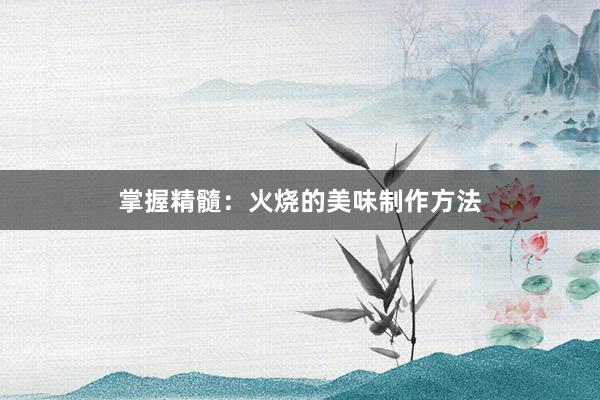 掌握精髓：火烧的美味制作方法