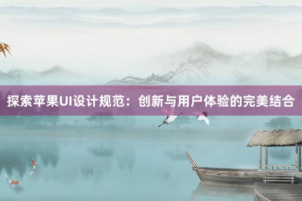 探索苹果UI设计规范：创新与用户体验的完美结合