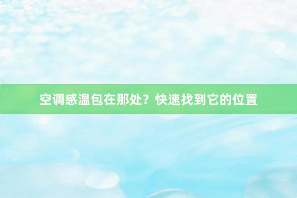 空调感温包在那处？快速找到它的位置