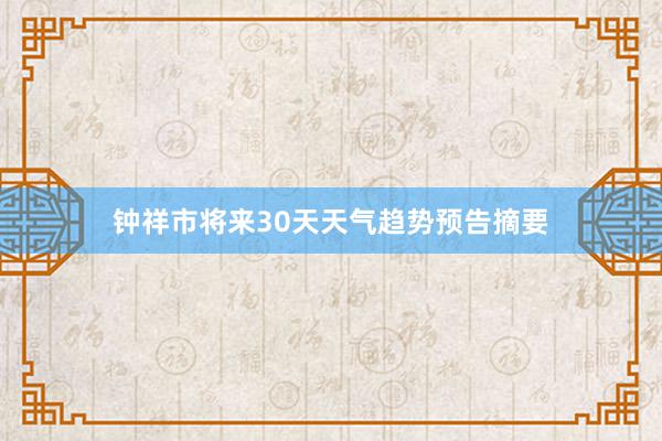 钟祥市将来30天天气趋势预告摘要