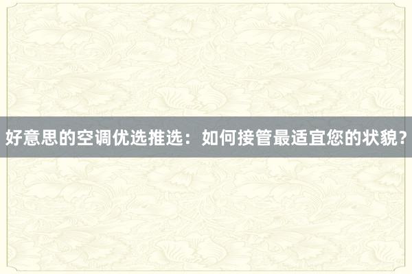 好意思的空调优选推选：如何接管最适宜您的状貌？